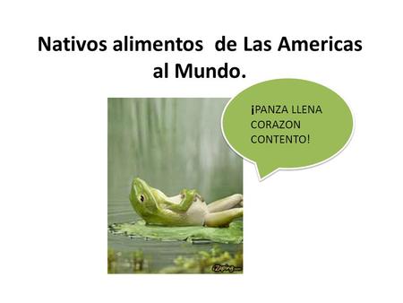 ¡ PANZA LLENA CORAZON CONTENTO! Nativos alimentos de Las Americas al Mundo.