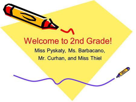 Welcome to 2nd Grade! Miss Pyskaty, Ms. Barbacano, Mr. Curhan, and Miss Thiel.