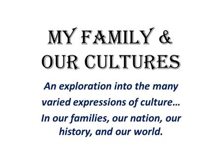 My fAMILY & Our CULTUREs An exploration into the many varied expressions of culture… In our families, our nation, our history, and our world.