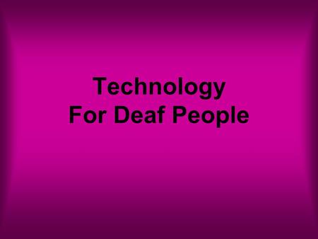 Technology For Deaf People. Alexander Bell 1876- Telephone invented by Alexander Bell Created to assist Deaf People Result- Deaf People are more isolated.