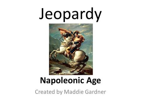 Jeopardy Napoleonic Age Created by Maddie Gardner.