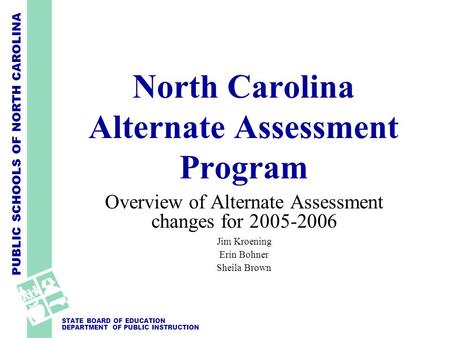 PUBLIC SCHOOLS OF NORTH CAROLINA STATE BOARD OF EDUCATION DEPARTMENT OF PUBLIC INSTRUCTION North Carolina Alternate Assessment Program Overview of Alternate.