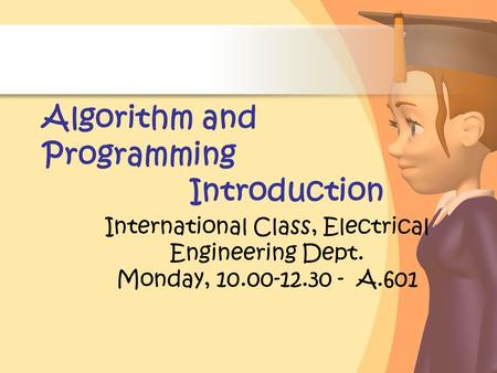 Algorithm and Programming Introduction International Class, Electrical Engineering Dept. Monday, 10.00-12.30 - A.601.