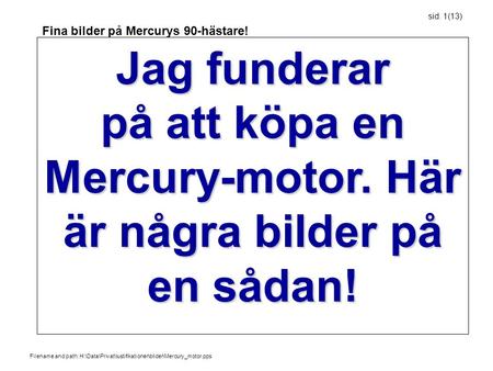 Filename and path: H:\Data\Privat\lustifikationer\bilder\Mercury_motor.pps Fina bilder på Mercurys 90-hästare! sid. 1(13) Jag funderar på att köpa en Mercury-motor.