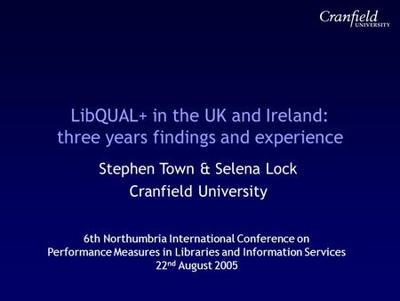 LibQUAL+ in the UK and Ireland: three years findings and experience Stephen Town & Selena Lock Cranfield University 6th Northumbria International Conference.