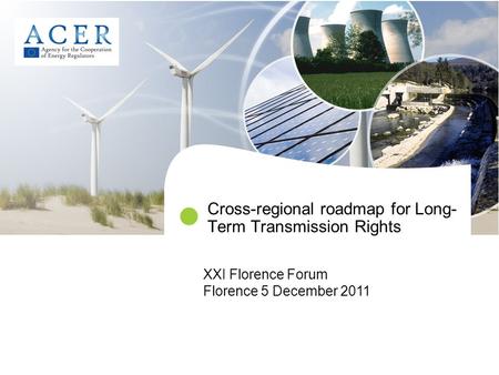 Cross-regional roadmap for Long- Term Transmission Rights XXI Florence Forum Florence 5 December 2011.