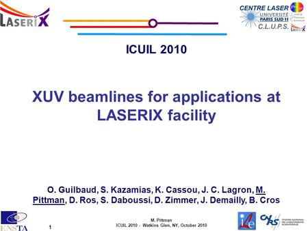 M. Pittman ICUIL 2010 - Watkins Glen, NY, October 2010 1 ICUIL 2010 XUV beamlines for applications at LASERIX facility O. Guilbaud, S. Kazamias, K. Cassou,