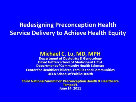 Redesigning Preconception Health Service Delivery to Achieve Health Equity Michael C. Lu, MD, MPH Department of Obstetrics & Gynecology David Geffen School.