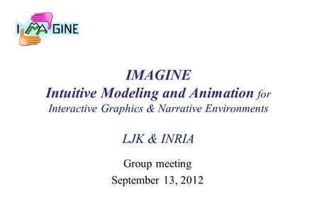 IMAGINE Intuitive Modeling and Animation for Interactive Graphics & Narrative Environments LJK & INRIA Group meeting September 13, 2012.