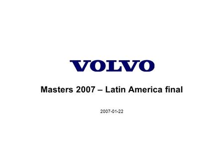 2007-01-22 Masters 2007 – Latin America final. Volvo Construction Equipment Volvo Construction Equipment, Customer Support Division 2007-01-22, Slide.