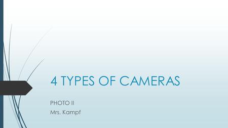 4 TYPES OF CAMERAS PHOTO II Mrs. Kampf. View Camera Built like an accordion with the lens at front and viewing screen at back. Lens moves forwards and.