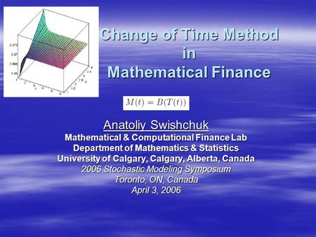 Change of Time Method in Mathematical Finance Anatoliy Swishchuk Mathematical & Computational Finance Lab Department of Mathematics & Statistics University.