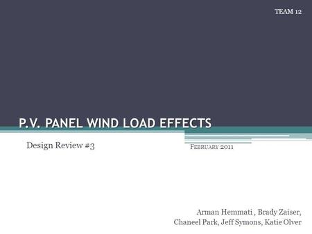 P.V. PANEL WIND LOAD EFFECTS F EBRUARY 2011 Arman Hemmati, Brady Zaiser, Chaneel Park, Jeff Symons, Katie Olver Design Review #3 TEAM 12.