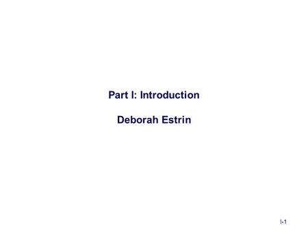 I-1 Part I: Introduction Deborah Estrin. I-2 Outline Introduction –Motivating applications –Enabling technologies –Unique constraints –Application and.