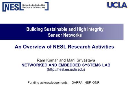 Building Sustainable and High Integrity Sensor Networks Ram Kumar and Mani Srivastava NETWORKED AND EMBEDDED SYSTEMS LAB (http://nesl.ee.ucla.edu) Funding.