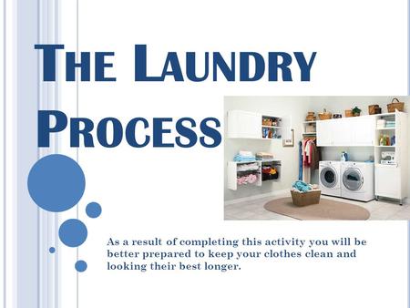 The Laundry Process As a result of completing this activity you will be better prepared to keep your clothes clean and looking their best longer.