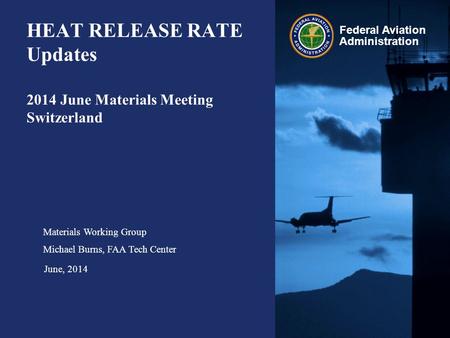 Federal Aviation Administration HEAT RELEASE RATE Updates 2014 June Materials Meeting Switzerland Materials Working Group Michael Burns, FAA Tech Center.