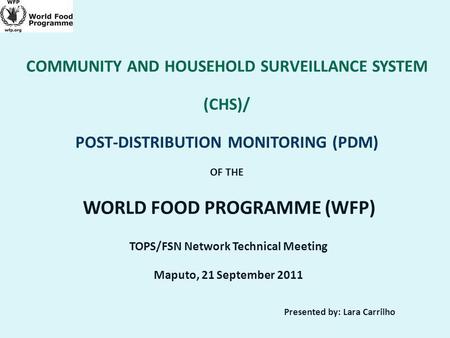 COMMUNITY AND HOUSEHOLD SURVEILLANCE SYSTEM (CHS)/ POST-DISTRIBUTION MONITORING (PDM) OF THE WORLD FOOD PROGRAMME (WFP) TOPS/FSN Network Technical Meeting.