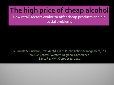 By Pamela S. Erickson, President/CEO of Public Action Management, PLC NCSLA Central /Western Regional Conference Santa Fe, NM, October 11, 2010.