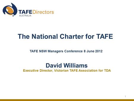 1 The National Charter for TAFE TAFE NSW Managers Conference 8 June 2012 David Williams Executive Director, Victorian TAFE Association for TDA.