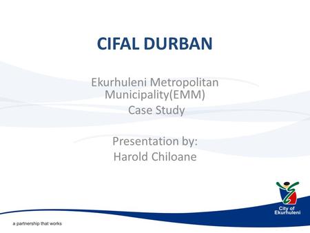 CIFAL DURBAN Ekurhuleni Metropolitan Municipality(EMM) Case Study Presentation by: Harold Chiloane.