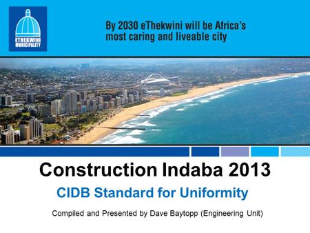 Construction Indaba 2013 CIDB Standard for Uniformity Compiled and Presented by Dave Baytopp (Engineering Unit)