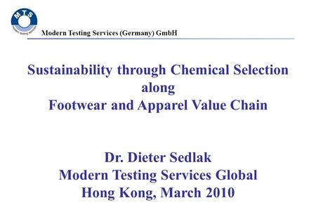 Modern Testing Services (Germany) GmbH Sustainability through Chemical Selection along Footwear and Apparel Value Chain Dr. Dieter Sedlak Modern Testing.