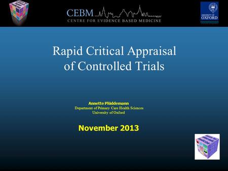 Rapid Critical Appraisal of Controlled Trials Annette Plüddemann Department of Primary Care Health Sciences University of Oxford November 2013.