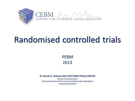 Dr Kamal R. Mahtani BSc PhD MBBS PGDip MRCGP GP and Clinical Lecturer Honorary Fellow at The Centre for Evidence Based Medicine University of Oxford Randomised.