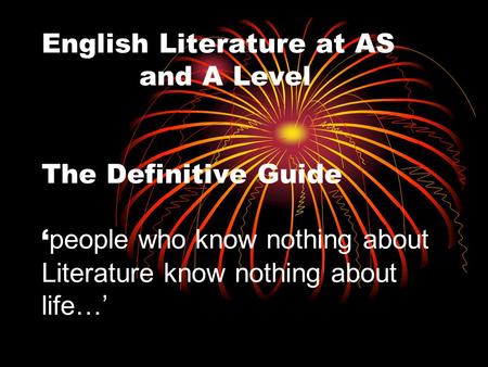 English Literature at AS and A Level The Definitive Guide ‘ people who know nothing about Literature know nothing about life…’