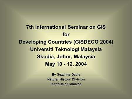 7th International Seminar on GIS for Developing Countries (GISDECO 2004) Universiti Teknologi Malaysia Skudia, Johor, Malaysia May 10 - 12, 2004 By Suzanne.