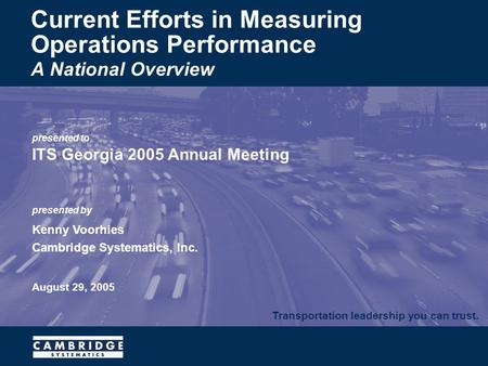 Transportation leadership you can trust. presented to ITS Georgia 2005 Annual Meeting presented by Kenny Voorhies Cambridge Systematics, Inc. August 29,