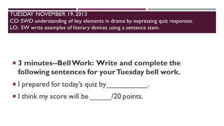 TUESDAY NOVEMBER 19, 2013 CO: SWD understanding of key elements in drama by expressing quiz responses. LO: SW write examples of literary devices using.