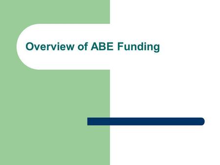 Overview of ABE Funding. Trends in Funding FY 2005FY 2008FY 2009FY 2010 State ABE Aid$ 36,509,000$41,059,748$42,291,786$ 43,125,585 Federal ABE Aid$ 6,832,891$