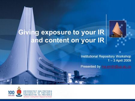 Giving exposure to your IR and content on your IR Institutional Repository Workshop 1 – 3 April 2009 Presented by