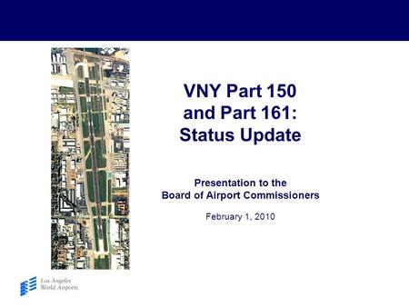 VNY Part 150 and Part 161: Status Update Presentation to the Board of Airport Commissioners February 1, 2010.