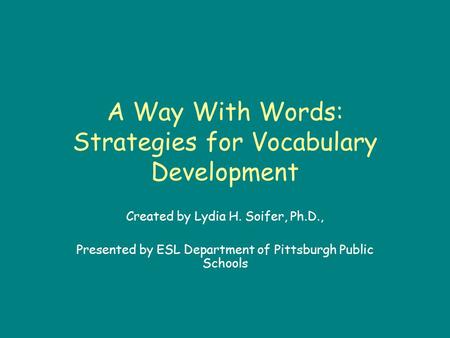 A Way With Words: Strategies for Vocabulary Development Created by Lydia H. Soifer, Ph.D., Presented by ESL Department of Pittsburgh Public Schools.