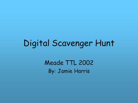 Digital Scavenger Hunt Meade TTL 2002 By: Jamie Harris.