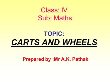 Class: IV Sub: Maths TOPIC: CARTS AND WHEELS