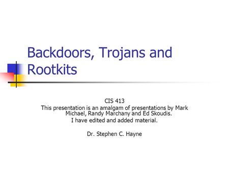 Backdoors, Trojans and Rootkits CIS 413 This presentation is an amalgam of presentations by Mark Michael, Randy Marchany and Ed Skoudis. I have edited.