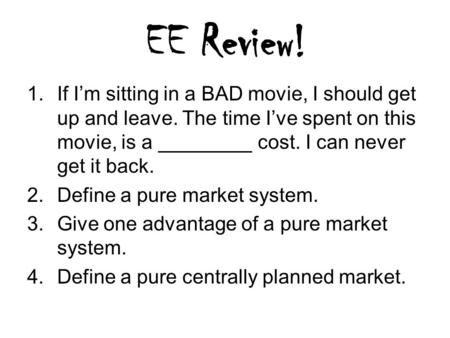 EE Review! 1.If I’m sitting in a BAD movie, I should get up and leave. The time I’ve spent on this movie, is a cost. I can never get it back. 2.Define.