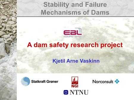 Stability and Failure Mechanisms of Dams A dam safety research project Kjetil Arne Vaskinn.