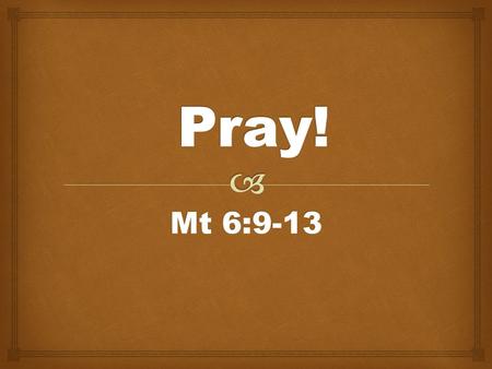 Mt 6:9-13.    Prayer develops relationship. Intimate prayer helps to develop intimate relationship.  Believing in prayer is not the same as praying.