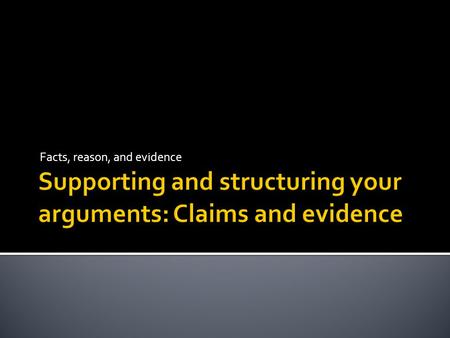 Supporting and structuring your arguments: Claims and evidence