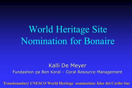 World Heritage Site Nomination for Bonaire Kalli De Meyer Fundashon pa Bon Koral – Coral Resource Management Transboundary UNESCO World Heritage nomination: