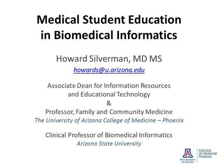 Medical Student Education in Biomedical Informatics Howard Silverman, MD MS Associate Dean for Information Resources and Educational.