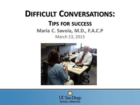 D IFFICULT C ONVERSATIONS : T IPS FOR SUCCESS D IFFICULT C ONVERSATIONS : T IPS FOR SUCCESS Maria C. Savoia, M.D., F.A.C.P March 13, 2013.