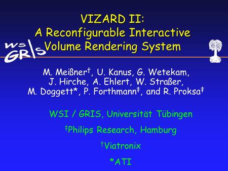 VIZARD II: A Reconfigurable Interactive Volume Rendering System WSI / GRIS, Universität Tübingen ‡ Philips Research, Hamburg † Viatronix *ATI M. Meißner.