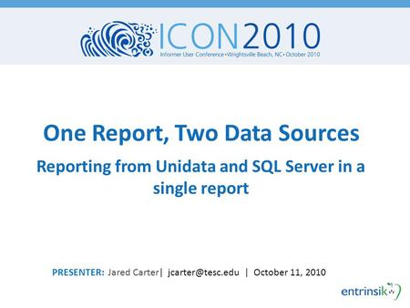 One Report, Two Data Sources Reporting from Unidata and SQL Server in a single report PRESENTER: Jared Carter| | October 11, 2010.