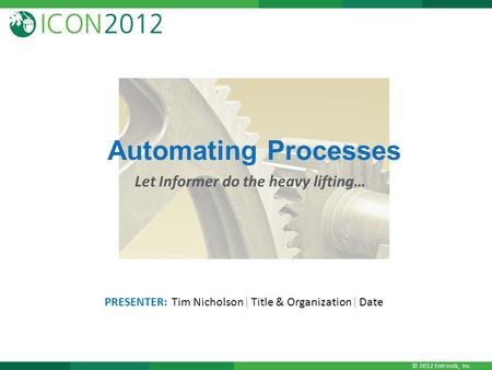 © 2012 Entrinsik, Inc. Automating Processes Let Informer do the heavy lifting… PRESENTER: Tim Nicholson| Title & Organization| Date.